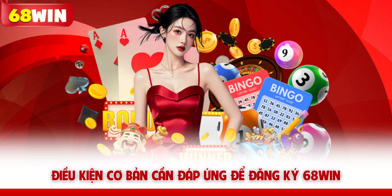 Điều kiện cơ bản cần đáp ứng để đăng ký 68win