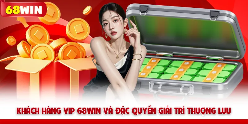 Khách Hàng Vip 68WIN Và Đặc Quyền Giải Trí Thượng Lưu