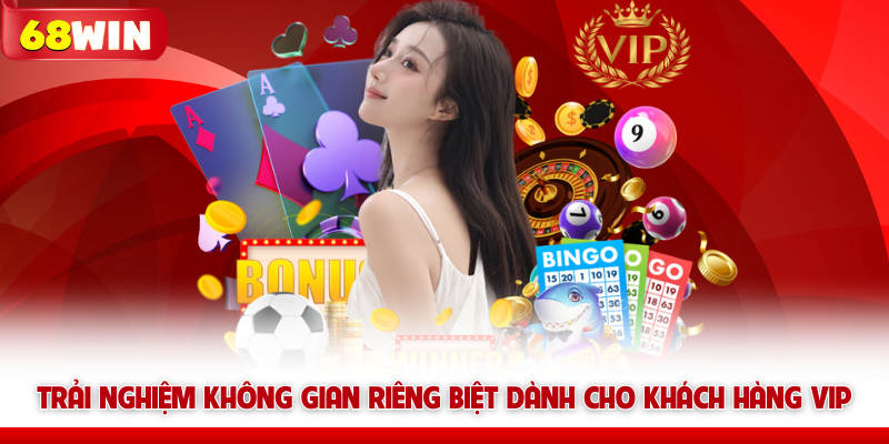 Trải nghiệm không gian riêng biệt dành cho khách hàng VIP 68win